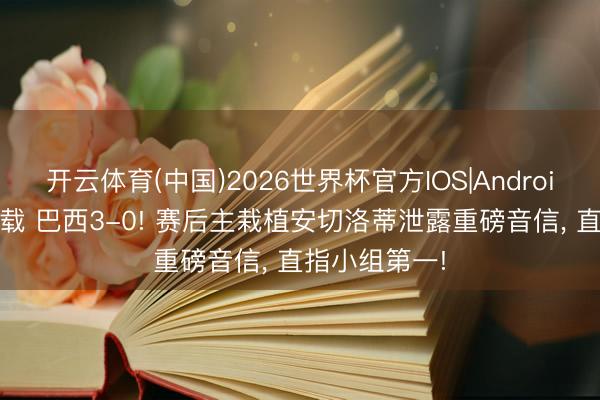 开云体育(中国)2026世界杯官方IOS|Android手机app下载 巴西3-0! 赛后主栽植安切洛蒂泄露重磅音信, 直指小组第一!